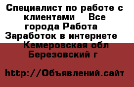 Специалист по работе с клиентами  - Все города Работа » Заработок в интернете   . Кемеровская обл.,Березовский г.